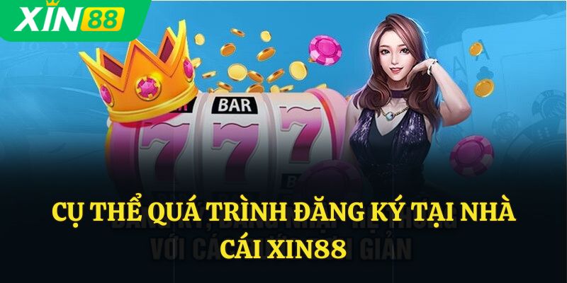 Cụ thể quá trình đăng ký tại nhà cái Xin88