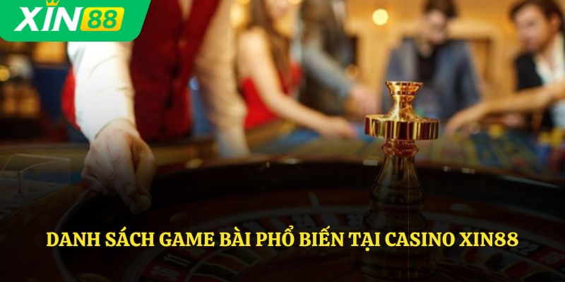 Danh sách game bài phổ biến tại Casino Xin88