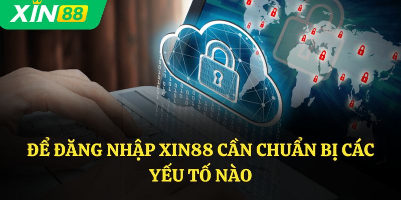 Để đăng nhập Xin88 cần chuẩn bị các yếu tố nào