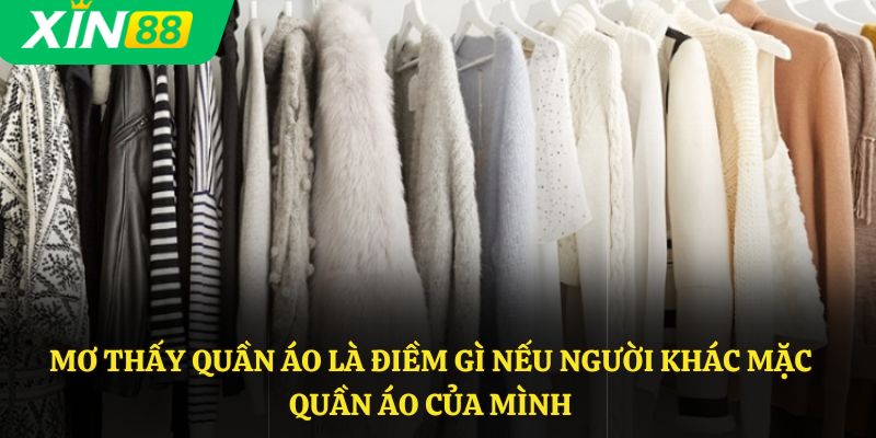 Mơ thấy quần áo là điềm gì nếu người khác mặc quần áo của mình
