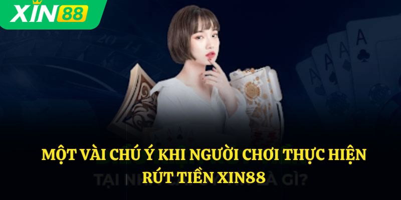 Một vài chú ý khi người chơi thực hiện rút tiền Xin88