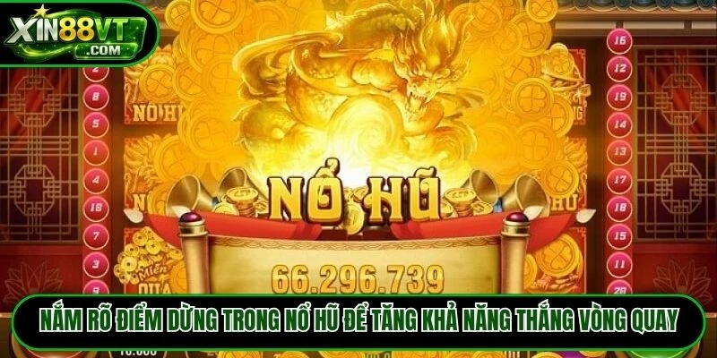 Nắm rõ điểm dừng trong nổ hũ để tăng khả năng thắng vòng quay
